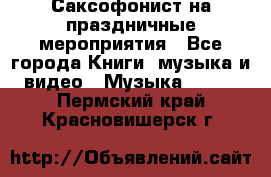 Саксофонист на праздничные мероприятия - Все города Книги, музыка и видео » Музыка, CD   . Пермский край,Красновишерск г.